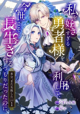 私を好きすぎる勇者様を利用して、今世こそ長生きするつもりだったのに（多分、また失敗した）漫画