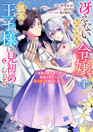 冴えない加護持ち令嬢、孤高の王子様に見初められる ～美貌の妹に言いなりの家族を捨てたら、真の能力が開花しました～（コミック）漫画