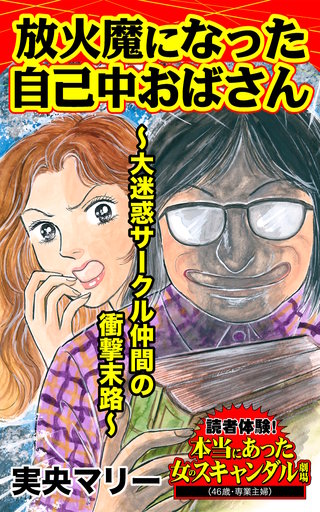 放火魔になった自己中おばさん～大迷惑サークル仲間の衝撃末路～読者体験！本当にあった女のスキャンダル劇場漫画