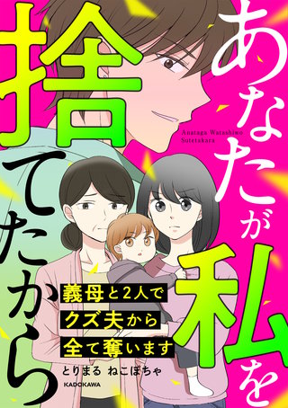 あなたが私を捨てたから　義母と2人でクズ夫から全て奪います漫画