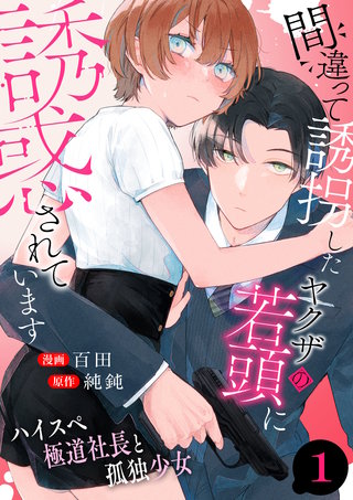 間違って誘拐したヤクザの若頭に誘惑されています～ハイスペ極道社長と孤独少女～漫画