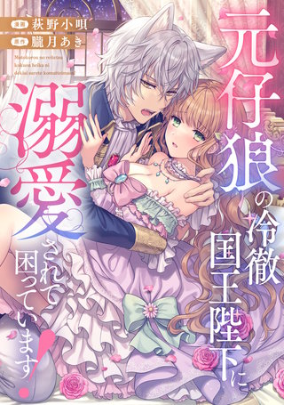 元仔狼の冷徹国王陛下に溺愛されて困っています！（分冊版）漫画