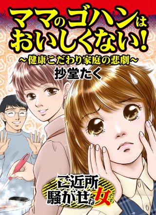ママのゴハンはおいしくない！～健康こだわり家庭の悲劇～ご近所騒がせな女たち漫画