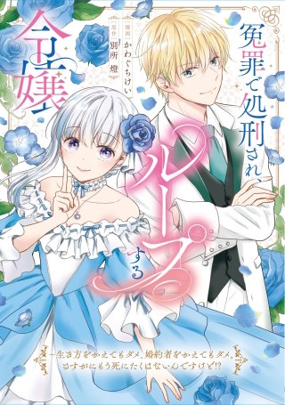 冤罪で処刑され、ループする令嬢　～生き方をかえてもダメ、婚約者をかえてもダメ。さすがにもう死にたくはないんですけど!?【単行本版】【特典付き】漫画